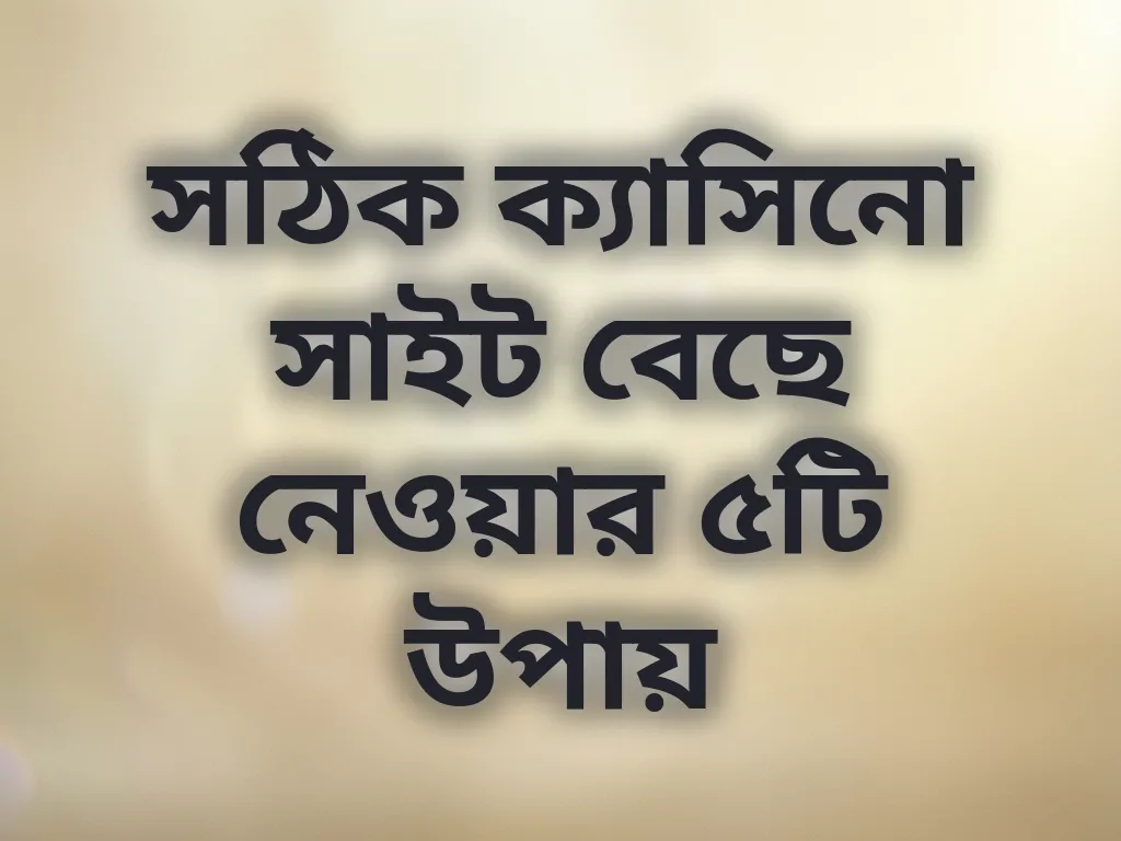 সঠিক ক্যাসিনো সাইট বেছে নেওয়ার উপায়